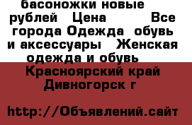 басоножки новые 500 рублей › Цена ­ 500 - Все города Одежда, обувь и аксессуары » Женская одежда и обувь   . Красноярский край,Дивногорск г.